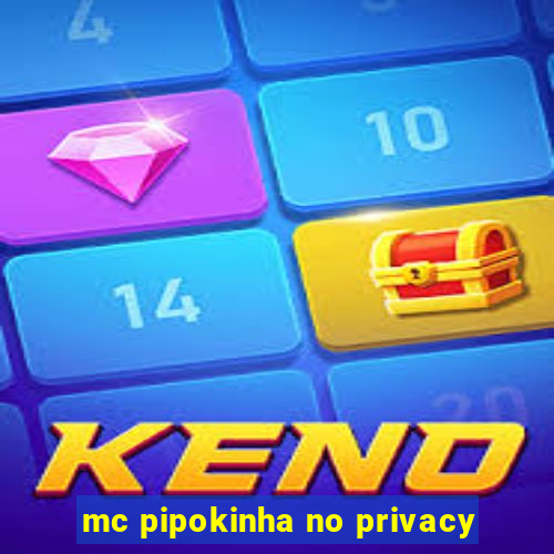 mc pipokinha no privacy